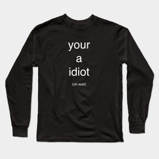 Your a idiot (oh wait) Long Sleeve T-Shirt